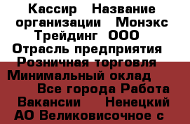 Кассир › Название организации ­ Монэкс Трейдинг, ООО › Отрасль предприятия ­ Розничная торговля › Минимальный оклад ­ 28 200 - Все города Работа » Вакансии   . Ненецкий АО,Великовисочное с.